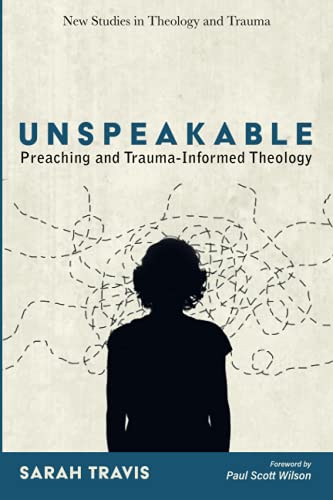 Unspeakable: Preaching and Trauma-Informed Theology (New Studies in Theology and Trauma)