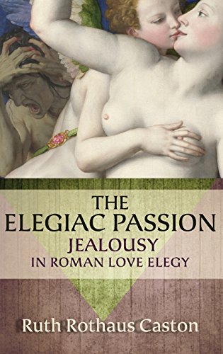 Elegiac Passion: Jealousy in Roman Love Elegy (Emotions of the Past)