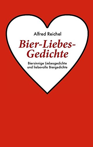 Bier-Liebes-Gedichte: Biersinnige Liebesgedichte und liebevolle Biergedichte