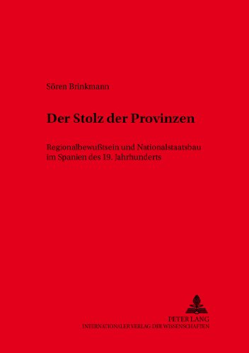 Der Stolz der Provinzen: Regionalbewußtsein und Nationalstaatsbau im Spanien des 19. Jahrhunderts (Hispano-Americana)