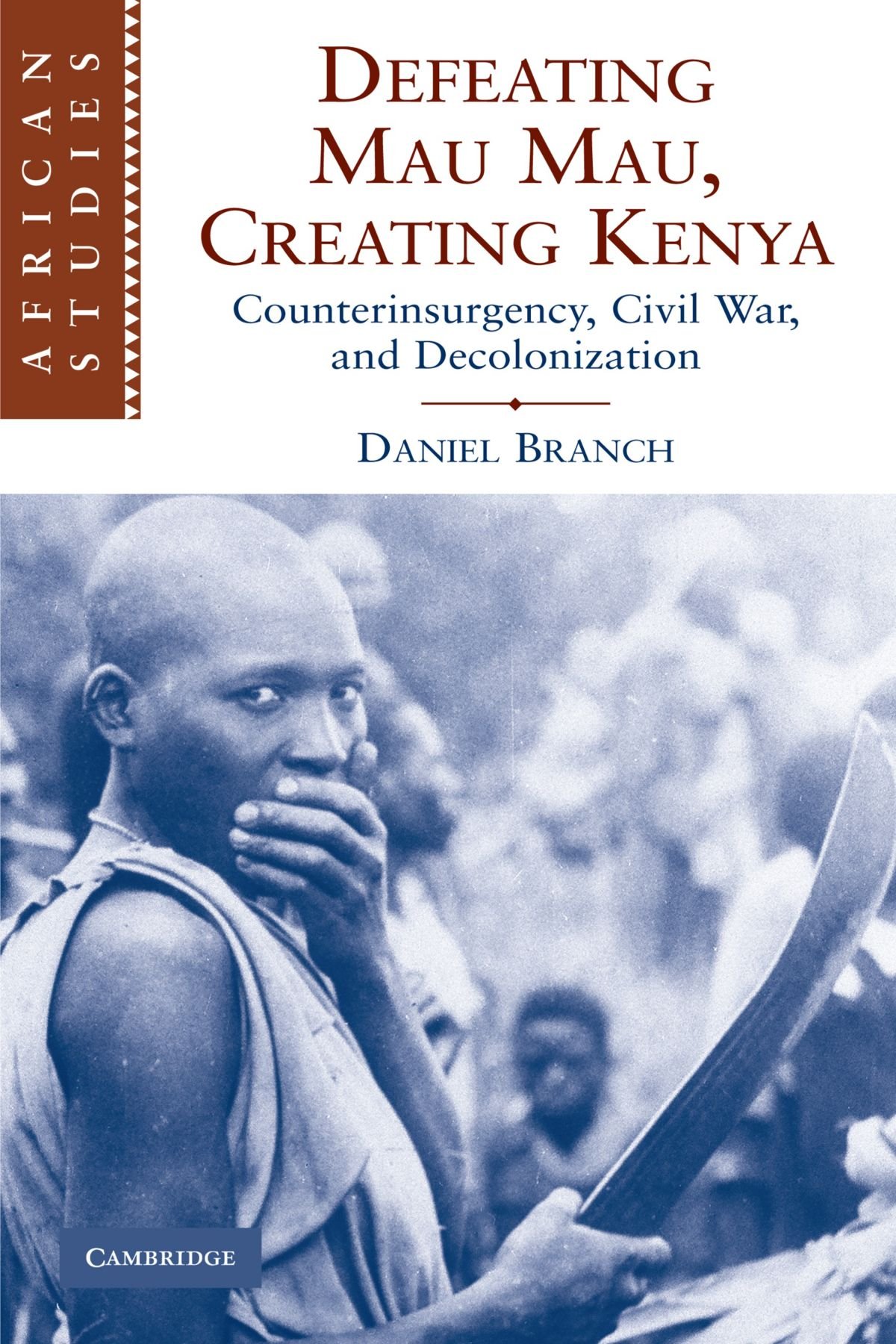 Defeating Mau Mau, Creating Kenya: Counterinsurgency, Civil War, and Decolonization (African Studies, 111, Band 111)