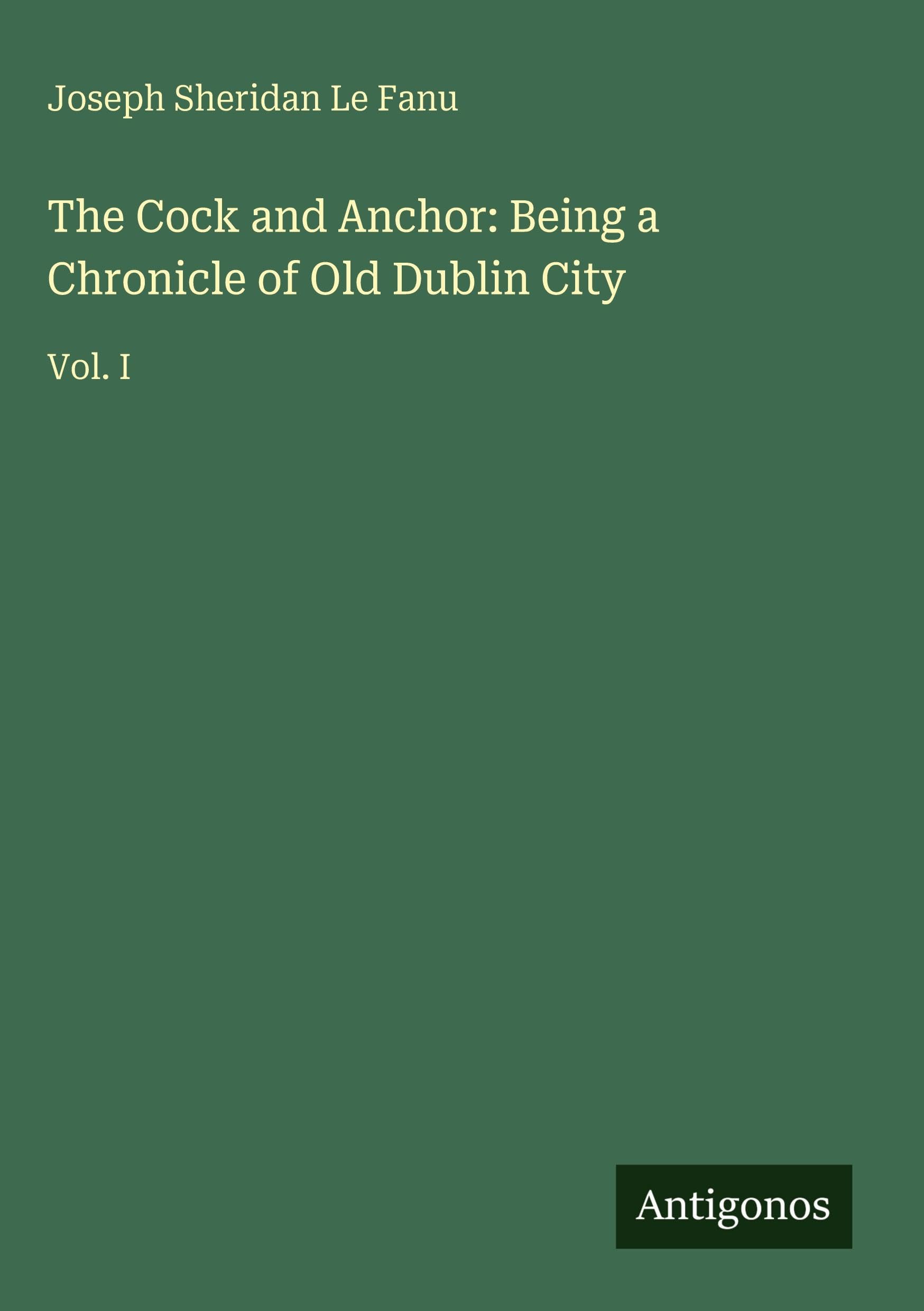 The Cock and Anchor: Being a Chronicle of Old Dublin City: Vol. I