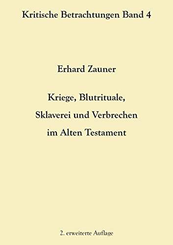 Kriege, Blutrituale, Sklaverei und Verbrechen im Alten Testament: 2. erweiterte Auflage (Kritische Betrachtungen)