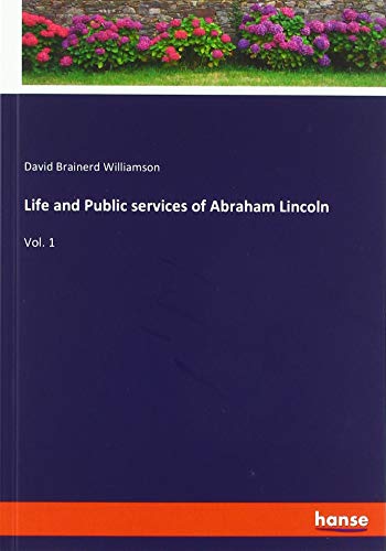 Life and Public services of Abraham Lincoln: Vol. 1