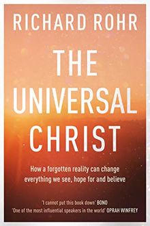 The Universal Christ: How a Forgotten Reality Can Change Everything We See, Hope For, and Believe