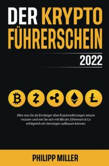 Der Kryptoführerschein 2022 – Alles was Sie als Einsteiger über Kryptowährungen wissen müssen und wie Sie sich mit Bitcoin, Ethereum & Co erfolgreich ein Vermögen aufbauen können