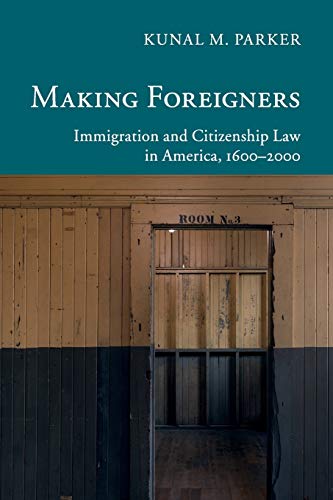 Parker, Kunal M. Making Foreigners, Immigration And Citizenship Law In America, 1600–2000 (New Histories Of American Law)