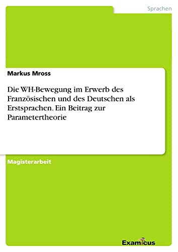 Die WH-Bewegung im Erwerb des Französischen und des Deutschen als Erstsprachen. Ein Beitrag zur Parametertheorie: Magisterarbeit