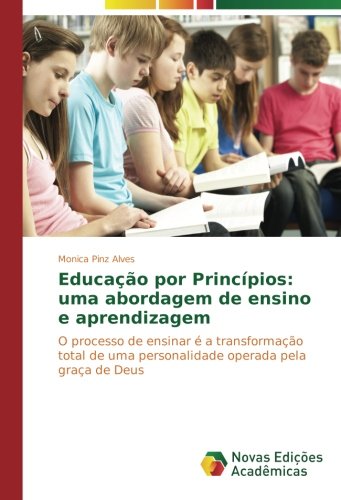Educação por Princípios: uma abordagem de ensino e aprendizagem: O processo de ensinar é a transformação total de uma personalidade operada pela graça de Deus