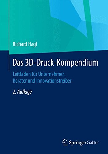 Das 3D-Druck-Kompendium: Leitfaden für Unternehmer, Berater und Innovationstreiber