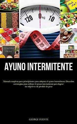 Ayuno Intermitente: Manual completo para principiantes para adoptar el ayuno intermitente Descubra estrategias para utilizar el ayuno intermitente para lograr los objetivos de pérdida de peso