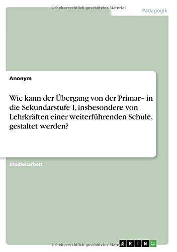 Wie kann der Übergang von der Primar¿ in die Sekundarstufe I, insbesondere von Lehrkräften einer weiterführenden Schule, gestaltet werden?