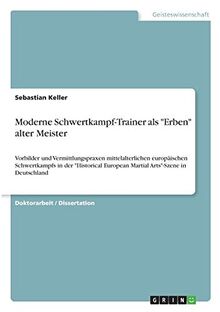 Moderne Schwertkampf-Trainer als "Erben" alter Meister: Vorbilder und Vermittlungspraxen mittelalterlichen europäischen Schwertkampfs in der "Historical European Martial Arts"-Szene in Deutschland