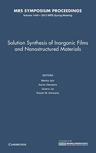 Solution Synthesis of Inorganic Films and Nanostructured Materials: Volume 1449: Symposium Held April 9-13, 2012, San Francisco, California, U.s.a. (MRS Proceedings, Band 1449)
