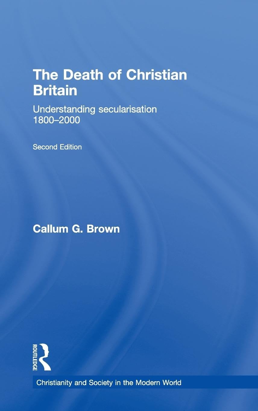 The Death of Christian Britain: Understanding Secularisation, 1800-2000 (Christianity and Society in the Modern World)