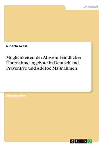 Möglichkeiten der Abwehr feindlicher Übernahmeangebote in Deutschland. Präventive und Ad-Hoc Maßnahmen