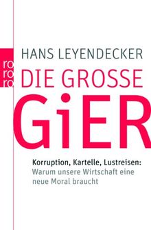 Die große Gier: Korruption, Kartelle, Lustreisen: Warum unsere Wirtschaft eine neue Moral braucht