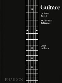 Guitare : la forme du son : 100 modèles de légende