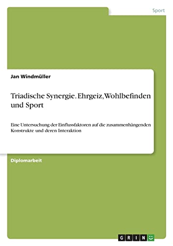 Triadische Synergie. Ehrgeiz, Wohlbefinden und Sport: Eine Untersuchung der Einflussfaktoren auf die zusammenhängenden Konstrukte und deren Interaktion