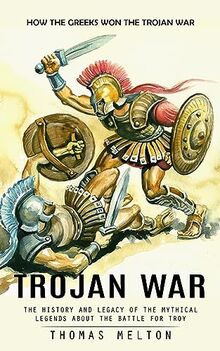 Trojan War: How the Greeks Won the Trojan War (The History and Legacy ...