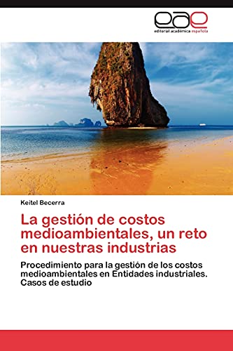 La gestión de costos medioambientales, un reto en nuestras industrias: Procedimiento para la gestión de los costos medioambientales en Entidades industriales. Casos de estudio