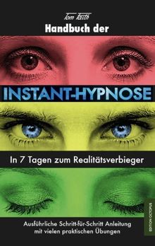 Handbuch der Instant-Hypnose: In 7 Tagen zum Realitätsverbieger