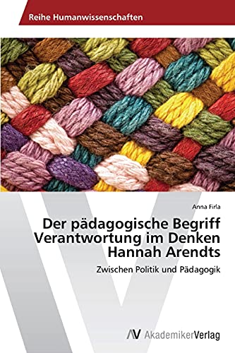 Der pädagogische Begriff Verantwortung im Denken Hannah Arendts: Zwischen Politik und Pädagogik