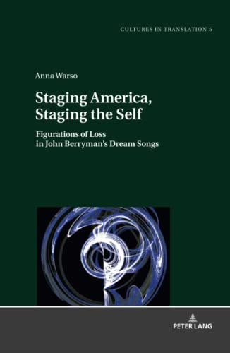 Staging America, Staging the Self: Figurations of Loss in John Berryman's Dream Songs (Cultures in Translation: Interdisciplinary Studies in Language, Translation, Culture and Literature, Band 5)