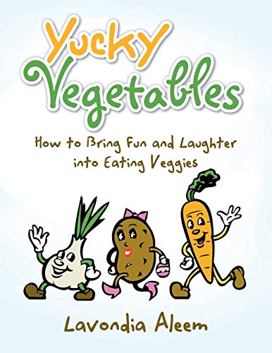 Yucky Vegetables: How to Bring Fun and Laughter into Eating Veggies: How to Bring Fun and Laughter into Eating Veges