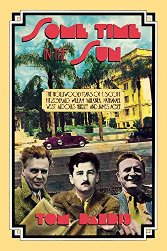 Some Time in the Sun: The Hollywood Years of F. Scott Fitzgerald, William Faulkner, Nathanael West, Aldous Huxley and James Agee: The Hollywood Years ... West, Aldous Huxley & J Agee (Limelight)