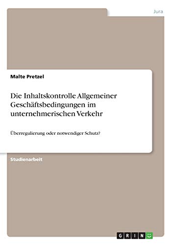 Die Inhaltskontrolle Allgemeiner Geschäftsbedingungen im unternehmerischen Verkehr: Überregulierung oder notwendiger Schutz?