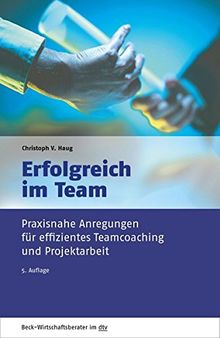 Erfolgreich im Team: Praxisnahe Anregungen für effizientes Teamcoaching und Projektarbeit (dtv Beck Wirtschaftsberater)