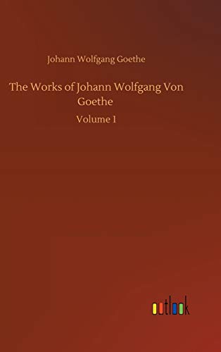 The Works of Johann Wolfgang Von Goethe: Volume 1