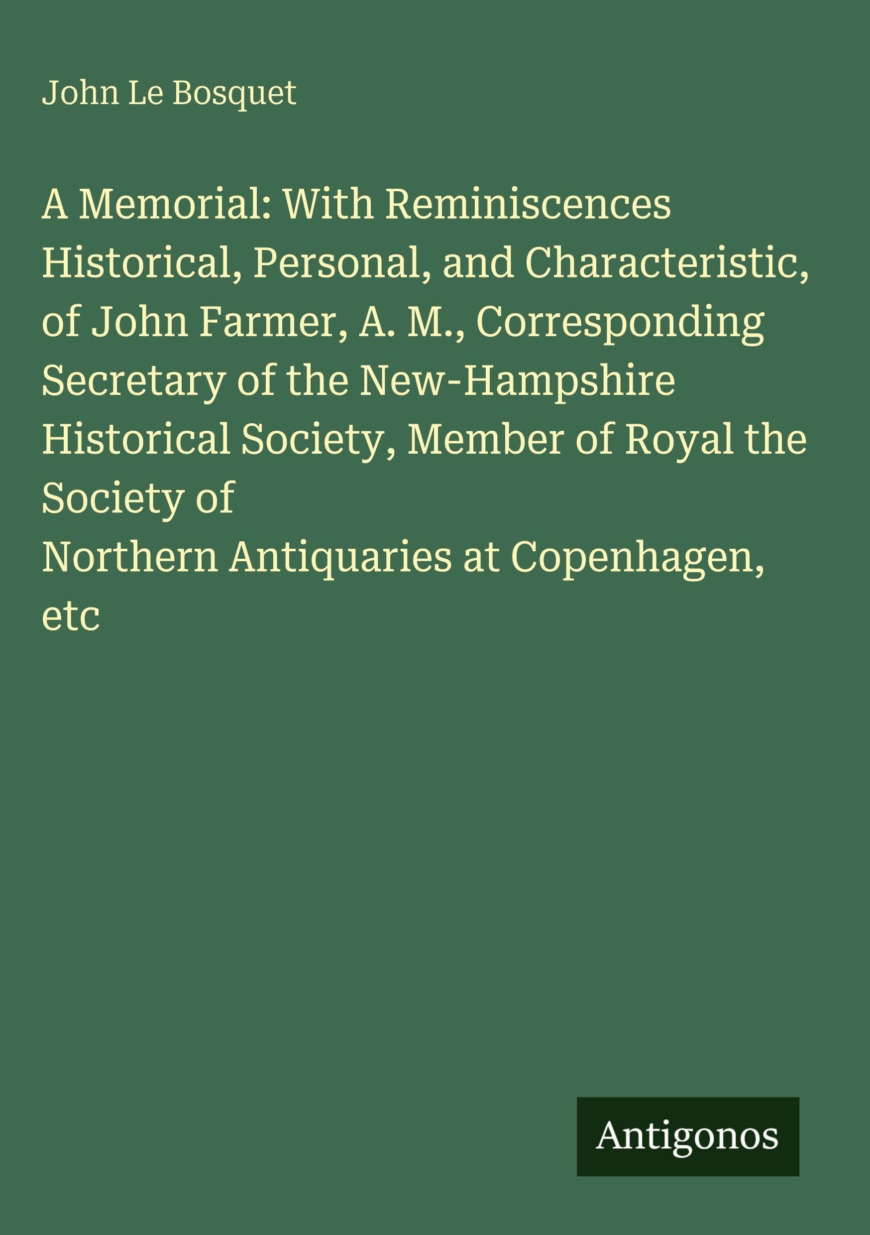 A Memorial: With Reminiscences Historical, Personal, and Characteristic, of John Farmer, A. M., Corresponding Secretary of the New-Hampshire ... of Northern Antiquaries at Copenhagen, etc