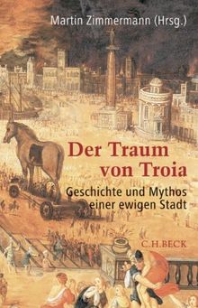 Der Traum von Troia: Geschichte und Mythos einer ewigen Stadt