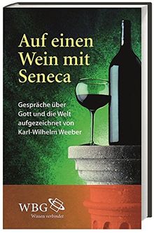 Auf einen Wein mit Seneca: Gespräche über Gott und die Welt, aufgezeichnet von Karl-Wilhelm Weeber