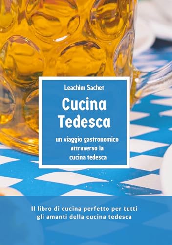 Cucina tedesca - un viaggio gastronomico attraverso la cucina tedesca: Il libro di cucina perfetto per tutti gli amanti della cucina tedesca