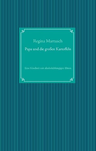 Papa und die großen Kartoffeln: Eine Kindheit mit alkoholabhängigen Eltern