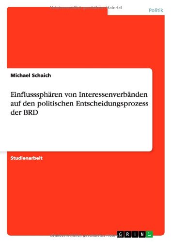 Einflusssphären von Interessenverbänden auf den politischen Entscheidungsprozess der BRD