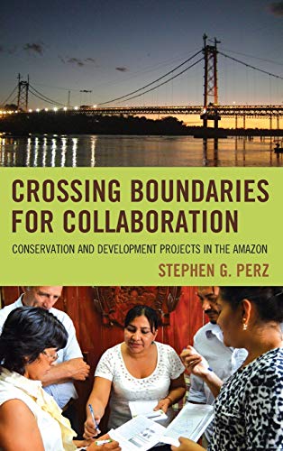 Perz, Stephen G. Crossing Boundaries For Collaboration, Conservation And Development Projects In The Amazon
