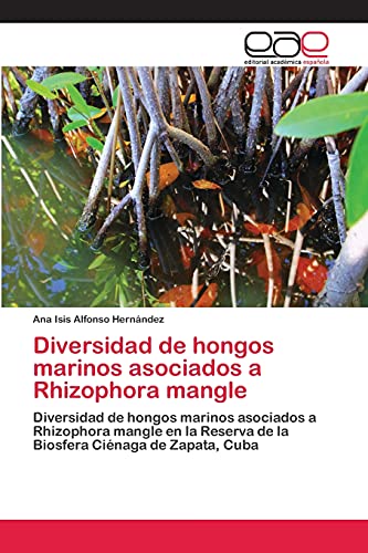 Diversidad de hongos marinos asociados a Rhizophora mangle: Diversidad de hongos marinos asociados a Rhizophora mangle en la Reserva de la Biosfera Ciénaga de Zapata, Cuba