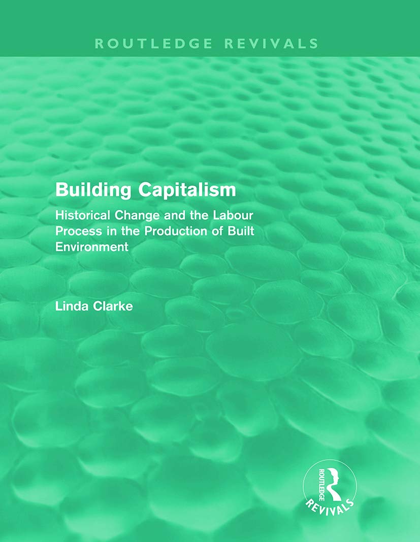 Linda Clarke Building Capitalism (Routledge Revivals), Historical Change And The Labour Process In The Production Of Built Environment