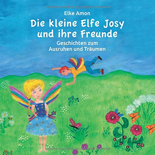 Die kleine Elfe Josy und ihre Freunde: Geschichten zum Ausruhen und Träumen