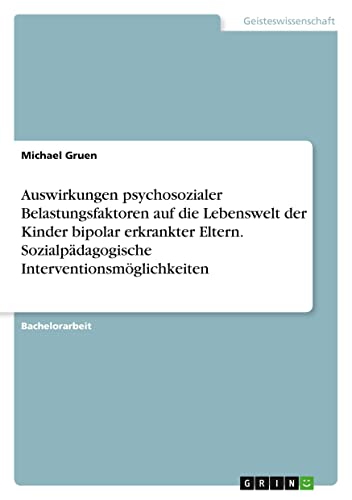 Auswirkungen psychosozialer Belastungsfaktoren auf die Lebenswelt der Kinder bipolar erkrankter Eltern. Sozialpädagogische Interventionsmöglichkeiten