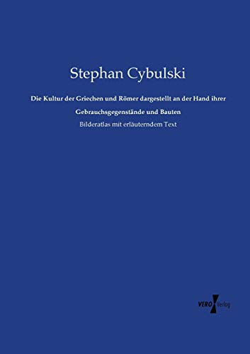 Die Kultur der Griechen und Römer dargestellt an der Hand ihrer Gebrauchsgegenstände und Bauten: Bilderatlas mit erläuterndem Text