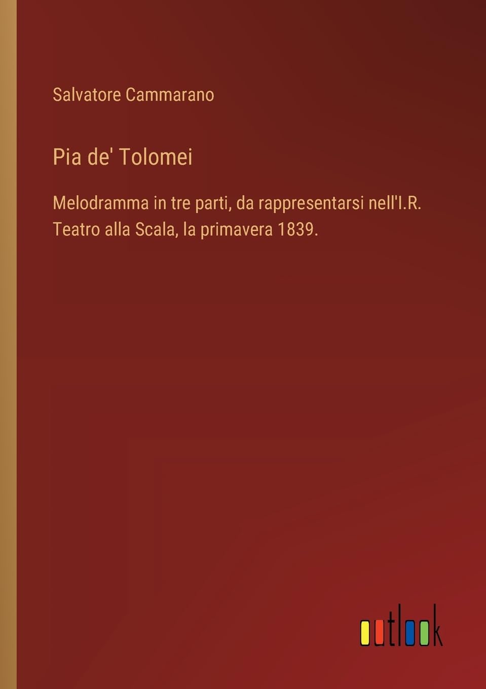 Pia de' Tolomei: Melodramma in tre parti, da rappresentarsi nell'I.R. Teatro alla Scala, la primavera 1839.