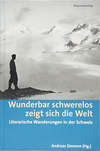 Wunderbar schwerelos zeigt sich die Welt: Literarische Wanderungen in der Schweiz (Lesewanderbuch)