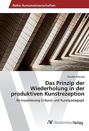 Das Prinzip der Wiederholung in der produktiven Kunstrezeption: Re-Inszenierung in Kunst und Kunstpädagogik