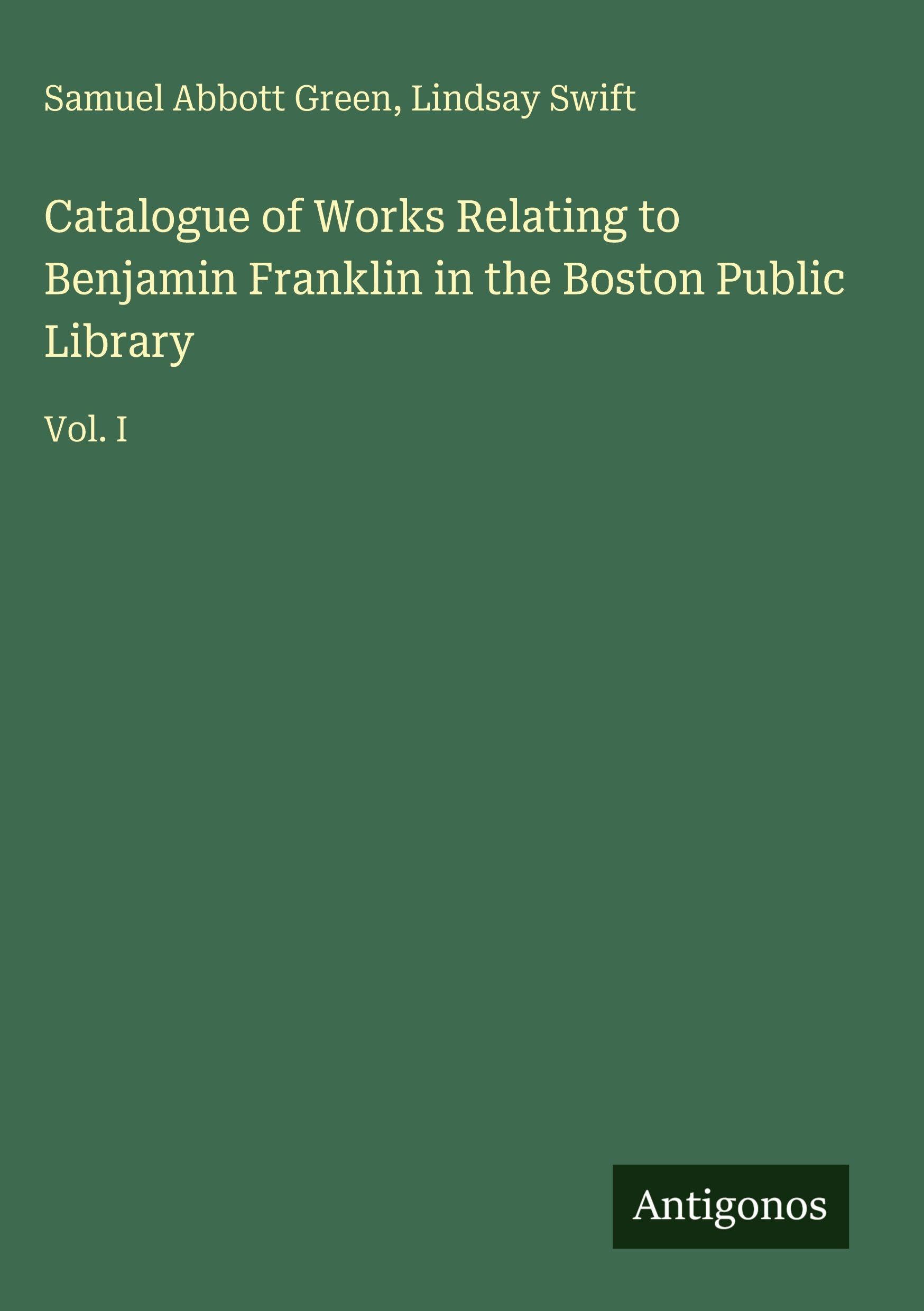 Catalogue of Works Relating to Benjamin Franklin in the Boston Public Library: Vol. I