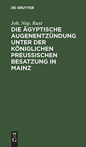 Die ägyptische Augenentzündung unter der königlichen preußischen Besatzung in Mainz: Ein Beitrag zur nähern Kenntniß und Behandlung diese Augenkrankheitensform